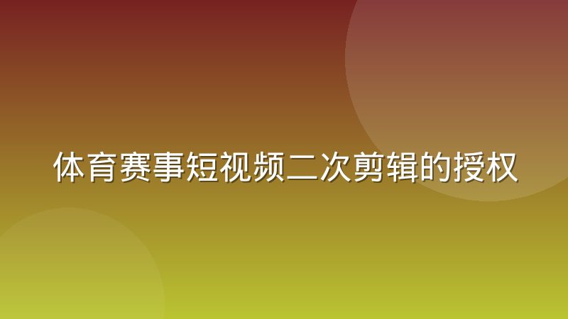 体育赛事短视频二次剪辑的授权链路是怎样的
