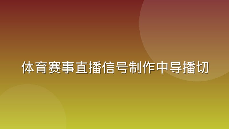 体育赛事直播信号制作中导播切换逻辑是怎么运作的